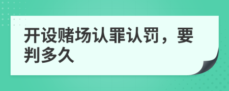開(kāi)設(shè)賭場(chǎng)認(rèn)罪認(rèn)罰，要判多久