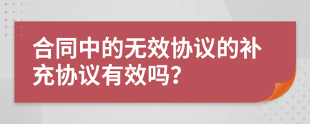 合同中的無效協(xié)議的補(bǔ)充協(xié)議有效嗎？