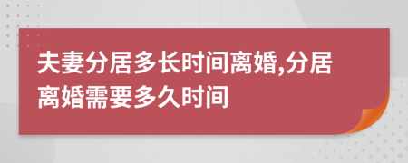 夫妻分居多長時間離婚,分居離婚需要多久時間