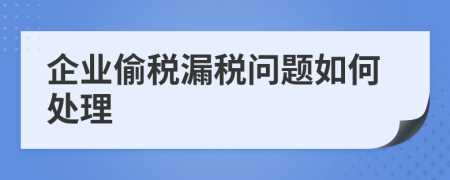 企業(yè)偷稅漏稅問題如何處理