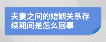夫妻之間的婚姻關(guān)系存續(xù)期間是怎么回事