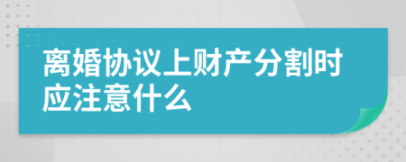 離婚協(xié)議上財產(chǎn)分割時應注意什么