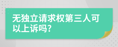 無獨(dú)立請(qǐng)求權(quán)第三人可以上訴嗎?