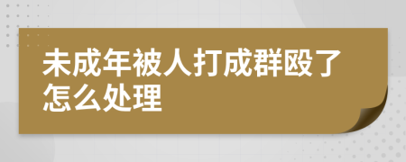 未成年被人打成群毆了怎么處理