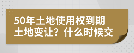 50年土地使用權(quán)到期土地變讓？什么時(shí)候交