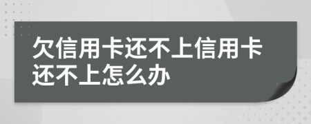 欠信用卡還不上信用卡還不上怎么辦