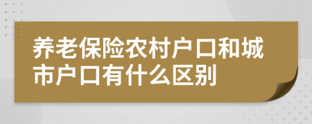 養(yǎng)老保險農(nóng)村戶口和城市戶口有什么區(qū)別