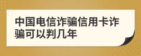 中國(guó)電信詐騙信用卡詐騙可以判幾年