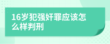 16歲犯強奸罪應(yīng)該怎么樣判刑