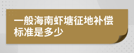 一般海南蝦塘征地補(bǔ)償標(biāo)準(zhǔn)是多少