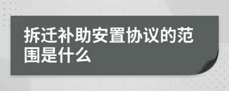拆遷補助安置協(xié)議的范圍是什么
