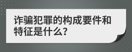 詐騙犯罪的構(gòu)成要件和特征是什么？