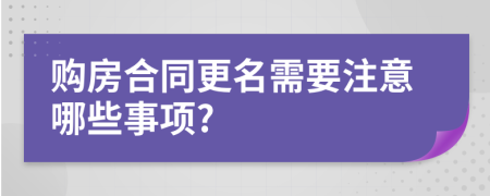 購房合同更名需要注意哪些事項?