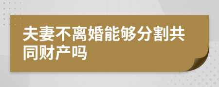 夫妻不離婚能夠分割共同財產(chǎn)嗎