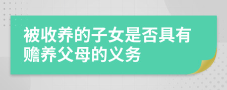 被收養(yǎng)的子女是否具有贍養(yǎng)父母的義務