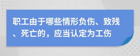 職工由于哪些情形負(fù)傷、致殘、死亡的，應(yīng)當(dāng)認(rèn)定為工傷