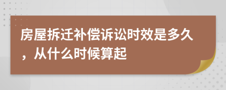 房屋拆遷補(bǔ)償訴訟時(shí)效是多久，從什么時(shí)候算起