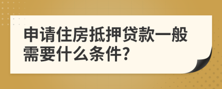 申請(qǐng)住房抵押貸款一般需要什么條件?