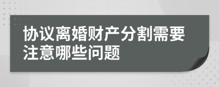 協(xié)議離婚財產(chǎn)分割需要注意哪些問題