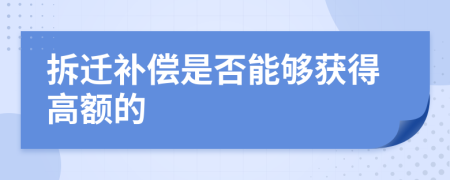 拆遷補(bǔ)償是否能夠獲得高額的