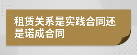 租賃關(guān)系是實(shí)踐合同還是諾成合同