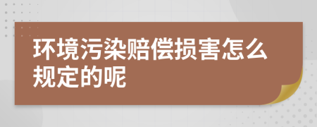 環(huán)境污染賠償損害怎么規(guī)定的呢
