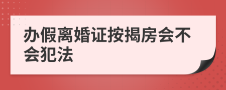 辦假離婚證按揭房會(huì)不會(huì)犯法