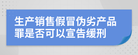 生產(chǎn)銷售假冒偽劣產(chǎn)品罪是否可以宣告緩刑