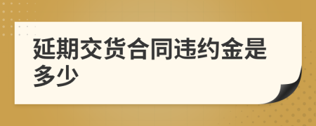 延期交貨合同違約金是多少