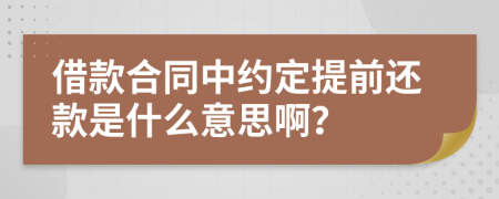 借款合同中約定提前還款是什么意思??？