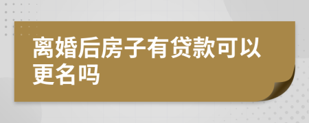 離婚后房子有貸款可以更名嗎