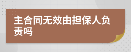 主合同無效由擔(dān)保人負(fù)責(zé)嗎