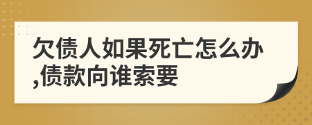 欠債人如果死亡怎么辦,債款向誰索要
