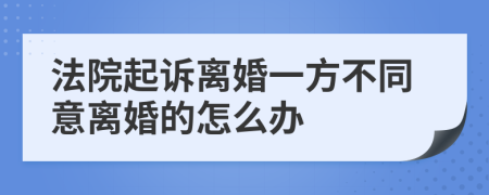 法院起訴離婚一方不同意離婚的怎么辦