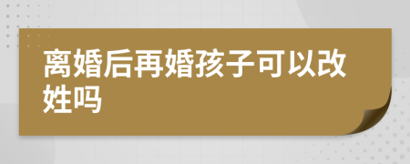 離婚后再婚孩子可以改姓嗎