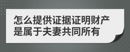 怎么提供證據(jù)證明財產(chǎn)是屬于夫妻共同所有