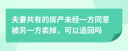 夫妻共有的房產(chǎn)未經(jīng)一方同意被另一方賣掉，可以追回嗎