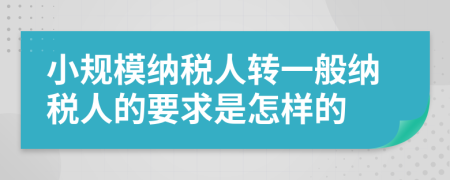 小規(guī)模納稅人轉(zhuǎn)一般納稅人的要求是怎樣的