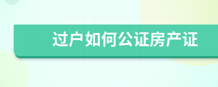 過戶如何公證房產(chǎn)證