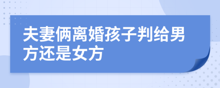 夫妻倆離婚孩子判給男方還是女方