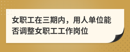 女職工在三期內(nèi)，用人單位能否調(diào)整女職工工作崗位