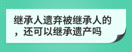 繼承人遺棄被繼承人的,還可以繼承遺產(chǎn)嗎