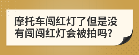 摩托車闖紅燈了但是沒有闖闖紅燈會被拍嗎?