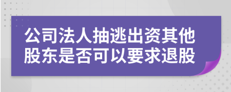 公司法人抽逃出資其他股東是否可以要求退股