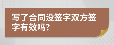 寫了合同沒簽字雙方簽字有效嗎？