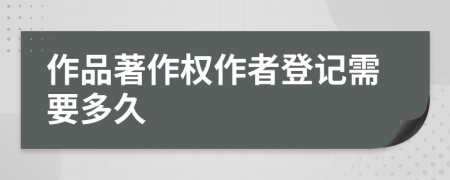 作品著作權作者登記需要多久