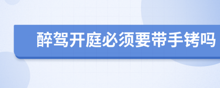 醉駕開(kāi)庭必須要帶手銬嗎