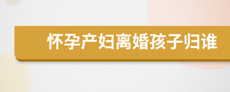 懷孕產(chǎn)婦離婚孩子歸誰