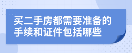 買二手房都需要準(zhǔn)備的手續(xù)和證件包括哪些