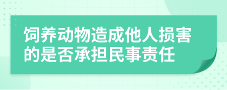 飼養(yǎng)動(dòng)物造成他人損害的是否承擔(dān)民事責(zé)任